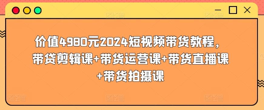 价值4980元2024短视频带货教程，带贷剪辑课+带货运营课+带货直播课+带货拍摄课-蜜桃网创