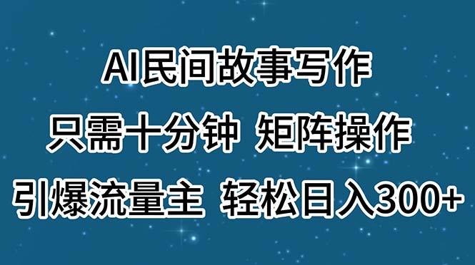 AI民间故事写作,只需十分钟,矩阵操作,引爆流量主,轻松日入300+-蜜桃网创