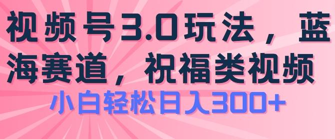 2024视频号蓝海项目，祝福类玩法3.0，操作简单易上手，日入300+【揭秘】-蜜桃网创