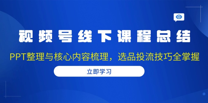 视频号线下课程总结：PPT整理与核心内容梳理，选品投流技巧全掌握-蜜桃网创