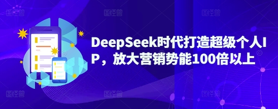DeepSeek时代打造超级个人IP，放大营销势能100倍以上-蜜桃网创