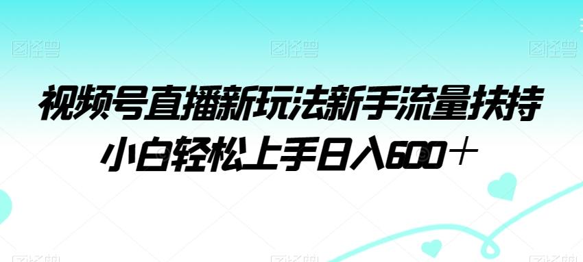 视频号直播新玩法新手流量扶持小白轻松上手日入600＋【揭秘】-蜜桃网创
