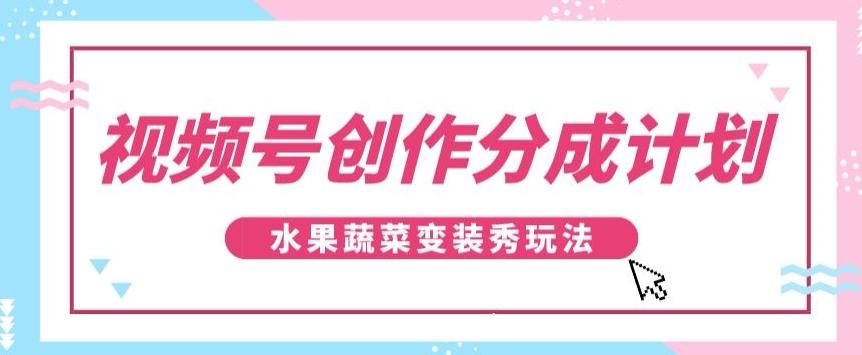 视频号创作分成计划，水果蔬菜变装秀玩法，单日稳定300+【揭秘】-蜜桃网创