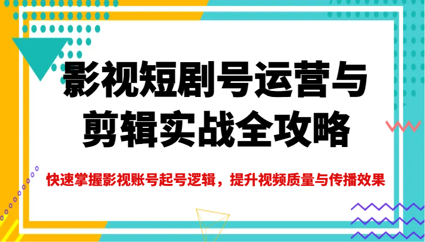 影视短剧号运营与剪辑实战全攻略，快速掌握影视账号起号逻辑，提升视频质量与传播效果-蜜桃网创