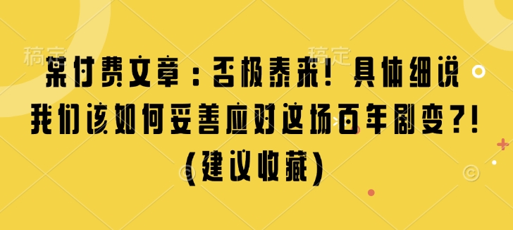 某付费文章：否极泰来! 具体细说 我们该如何妥善应对这场百年剧变!(建议收藏)-蜜桃网创