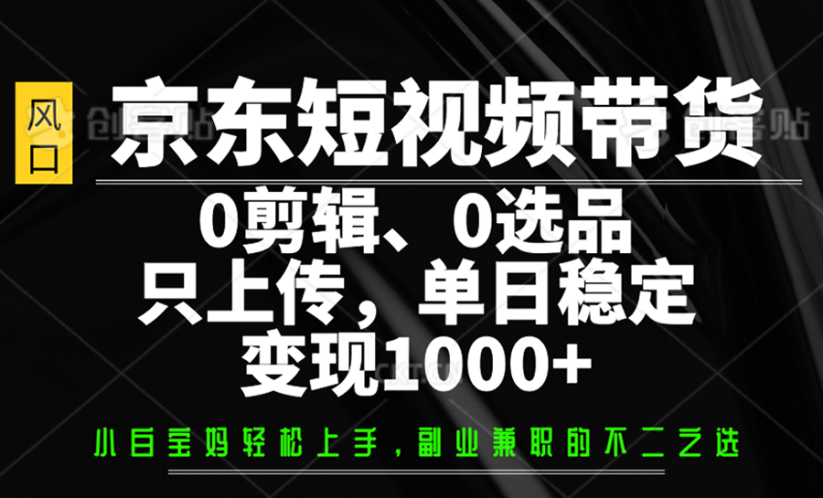 京东短视频带货，0剪辑，0选品，只上传，单日稳定变现1000+-蜜桃网创