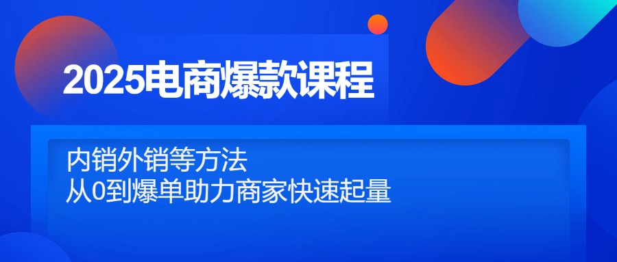 2025电商爆款课程，内销外销等方法，从0到爆单助力商家快速起量-蜜桃网创