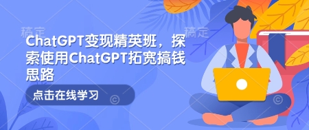 ChatGPT变现精英班,探索使用ChatGPT拓宽搞钱思路-蜜桃网创