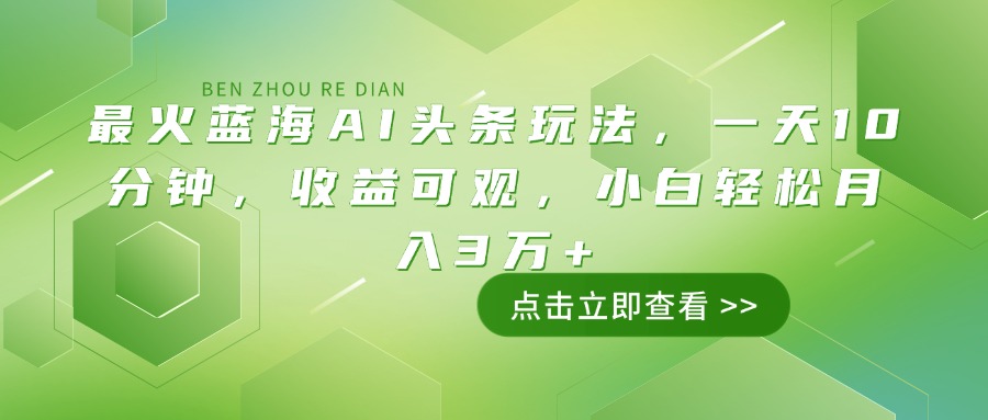 最火蓝海AI头条玩法，一天10分钟，收益可观，小白轻松月入3万+-蜜桃网创