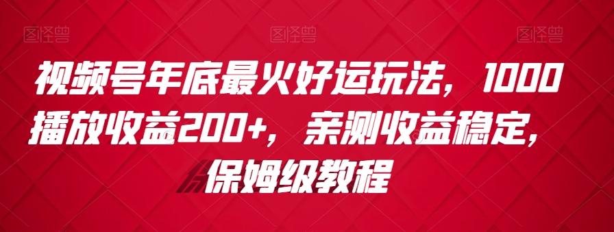视频号年底最火好运玩法，1000播放收益200+，亲测收益稳定，保姆级教程-蜜桃网创