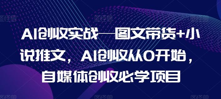 AI创收实战—图文带货+小说推文，AI创收从0开始，自媒体创收必学项目-蜜桃网创