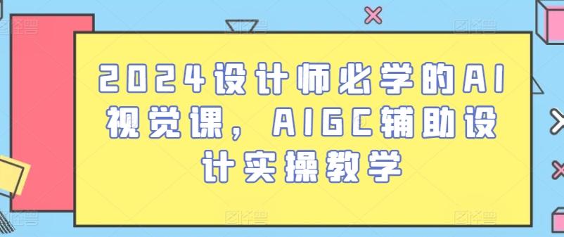 2024设计师必学的AI视觉课，AIGC辅助设计实操教学-蜜桃网创