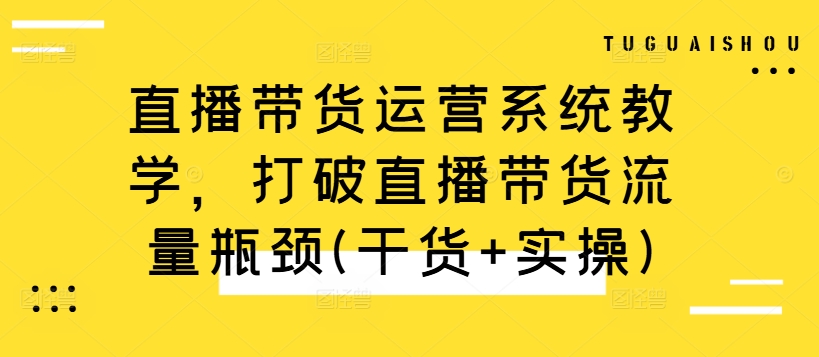 直播带货运营系统教学，打破直播带货流量瓶颈(干货+实操)-蜜桃网创