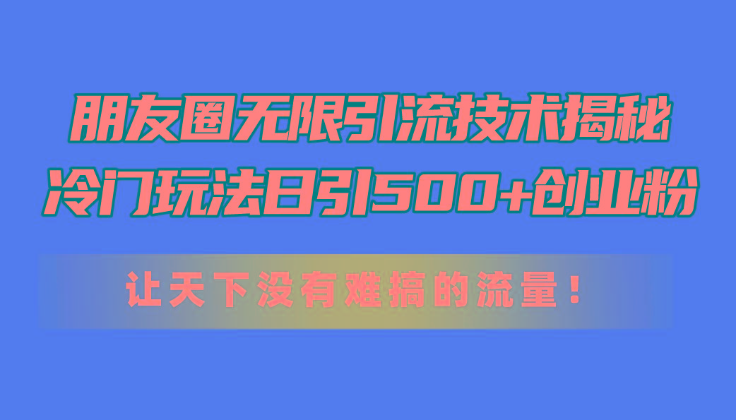 朋友圈无限引流技术揭秘，一个冷门玩法日引500+创业粉，让天下没有难搞...-蜜桃网创