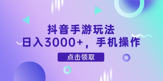 抖音手游玩法，日入3000+，手机操作-蜜桃网创