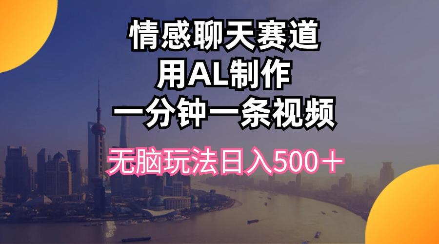 情感聊天赛道用al制作一分钟一条视频无脑玩法日入500＋-蜜桃网创