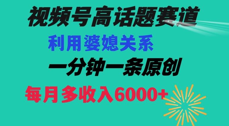 视频号流量赛道{婆媳关系}玩法话题高播放恐怖一分钟一条每月额外收入6000+【揭秘】-蜜桃网创