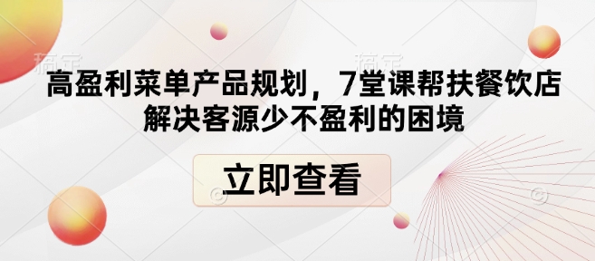 高盈利菜单产品规划，7堂课帮扶餐饮店解决客源少不盈利的困境-蜜桃网创