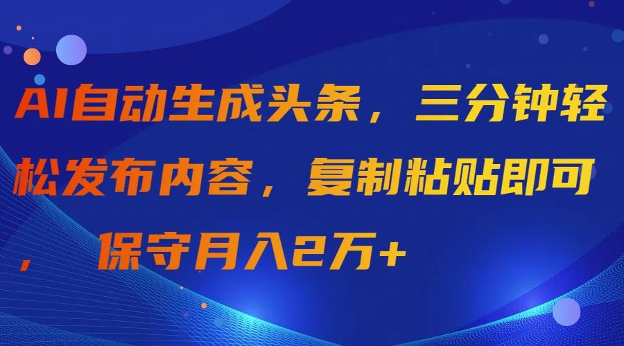 (9811期)AI自动生成头条，三分钟轻松发布内容，复制粘贴即可， 保守月入2万+-蜜桃网创