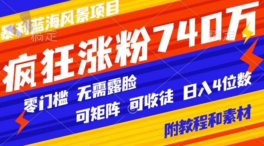 暴利蓝海风景项目疯狂涨粉740w，0门槛，无需露脸，可矩阵，可收徒，日入4位数【附教程和素材】-蜜桃网创