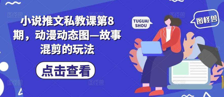 小说推文私教课第8期，动漫动态图—故事混剪的玩法-蜜桃网创