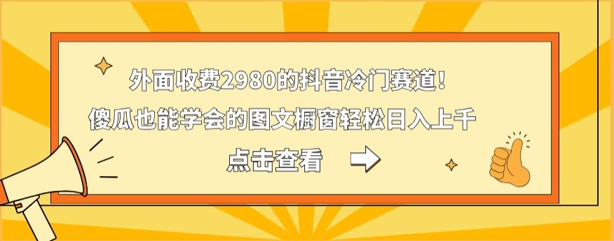 外面收费2980的抖音冷门赛道！傻瓜也能学会的图文橱窗轻松日入上千-蜜桃网创