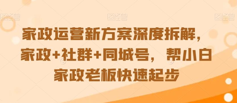 家政运营新方案深度拆解，家政+社群+同城号，帮小白家政老板快速起步-蜜桃网创