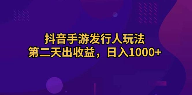 抖音手游发行人玩法，第二天出收益，日入1000+-蜜桃网创