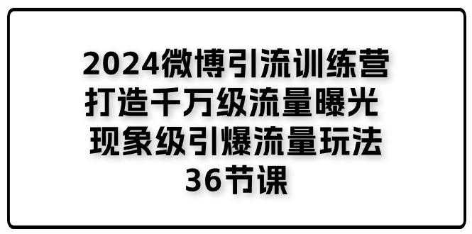 2024微博引流训练营「打造千万级流量曝光 现象级引爆流量玩法」36节课-蜜桃网创