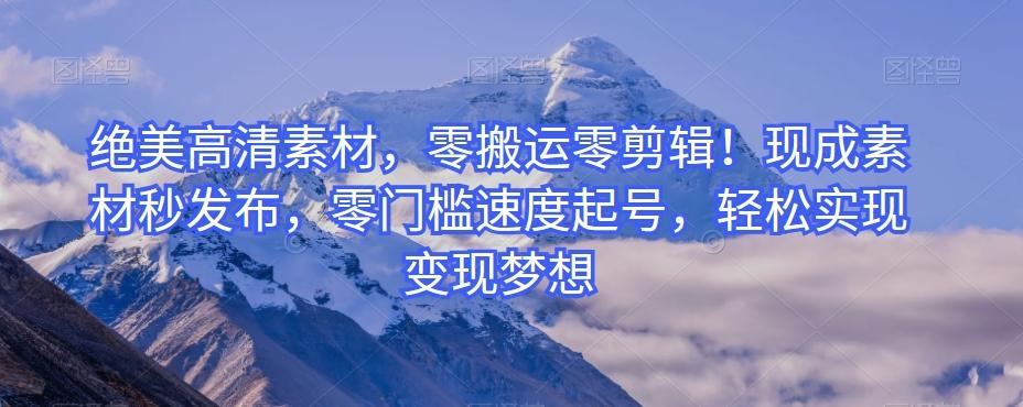 绝美高清素材，零搬运零剪辑！现成素材秒发布，零门槛速度起号，轻松实现变现梦想-蜜桃网创