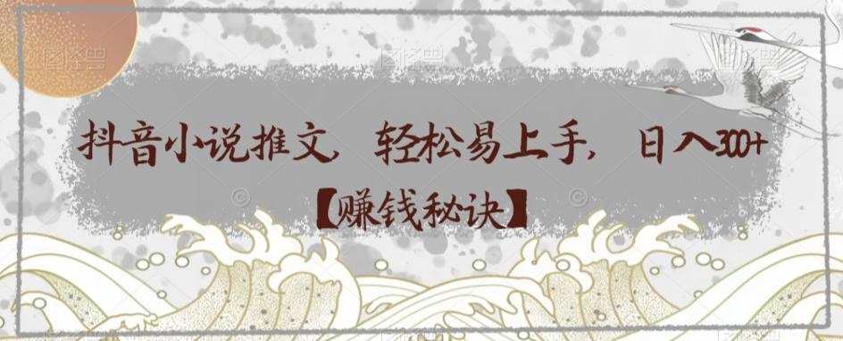 抖音小说推文，轻松易上手，日入300+【赚钱秘诀】-蜜桃网创
