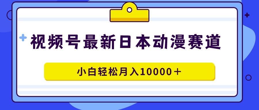 视频号日本动漫蓝海赛道，100%原创，小白轻松月入10000＋-蜜桃网创