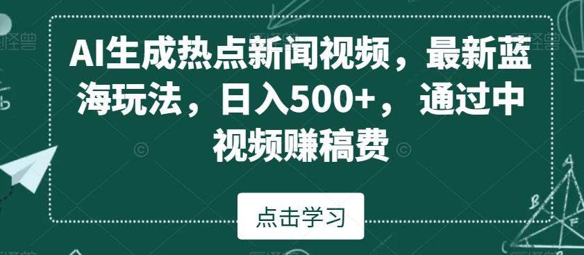 AI生成热点新闻视频，最新蓝海玩法，日入500+，通过中视频赚稿费【揭秘】-蜜桃网创