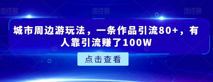 城市周边游玩法，一条作品引流80+，有人靠引流赚了100W【揭秘】-蜜桃网创