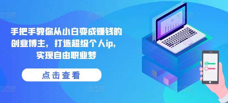 手把手教你从小白变成赚钱的创业博主，打造超级个人ip，实现自由职业梦-蜜桃网创