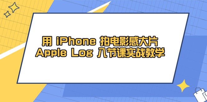 用 iPhone 拍电影感大片，Apple Log 8节课实战教学-蜜桃网创