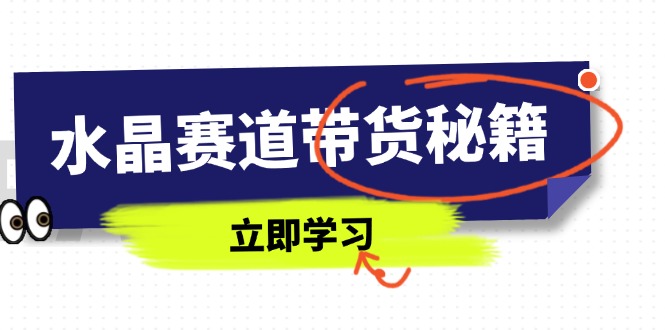 水晶赛道带货秘籍，国学结合、短视频起号、拍摄技巧、直播话术等内容-蜜桃网创