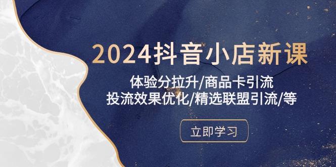 2024抖音小店新课，体验分拉升/商品卡引流/投流效果优化/精选联盟引流/等-蜜桃网创