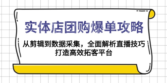 实体店-团购爆单攻略:从剪辑到数据采集,全面解析直播技巧,打造高效...-蜜桃网创