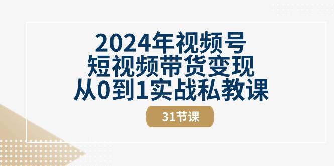 2024年视频号短视频带货变现从0到1实战私教课(30节视频课)-蜜桃网创