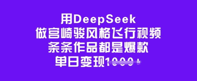 用DeepSeek做宫崎骏风格飞行视频，条条作品都是爆款，单日变现多张-蜜桃网创