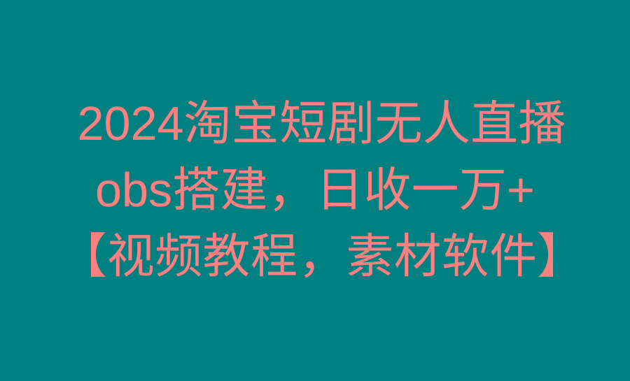 2024淘宝短剧无人直播3.0，obs搭建，日收一万+，【视频教程，附素材软件】-蜜桃网创