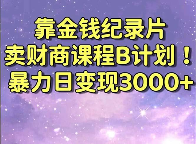 靠金钱纪录片卖财商课程B计划！暴力日变现3000+，喂饭式干货教程！-蜜桃网创