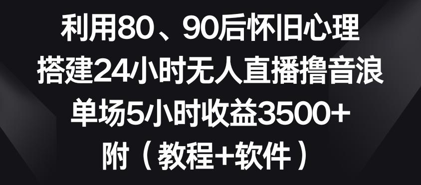 利用80、90后怀旧心理，搭建24小时无人直播撸音浪，单场5小时收益3500+(教程+软件)【揭秘】-蜜桃网创