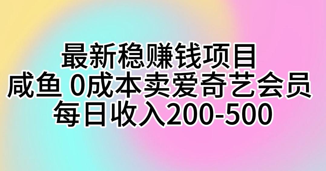 最新稳赚钱项目 咸鱼 0成本卖爱奇艺会员 每日收入200-500-蜜桃网创