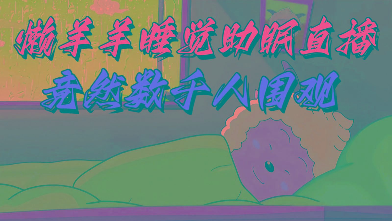懒羊羊大王睡觉助眠无人直播，竟然有上千人围观，目前没人在卷-蜜桃网创