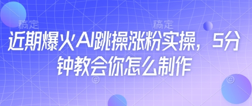 近期爆火AI跳操涨粉实操，5分钟教会你怎么制作-蜜桃网创
