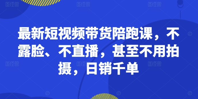 最新短视频带货陪跑课，不露脸、不直播，甚至不用拍摄，日销千单-蜜桃网创