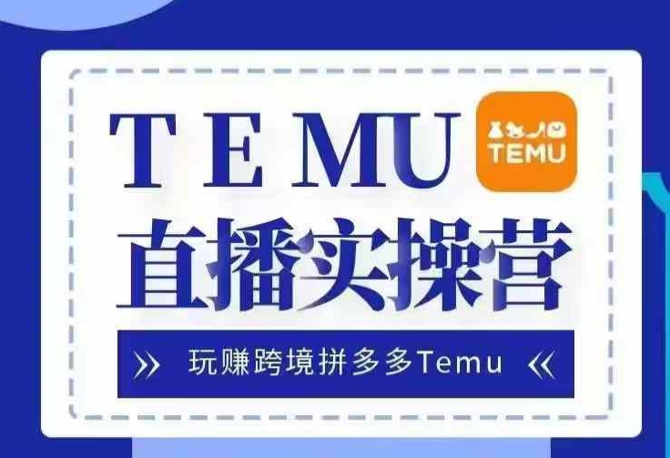 Temu直播实战营，玩赚跨境拼多多Temu，国内电商卷就出海赚美金-蜜桃网创
