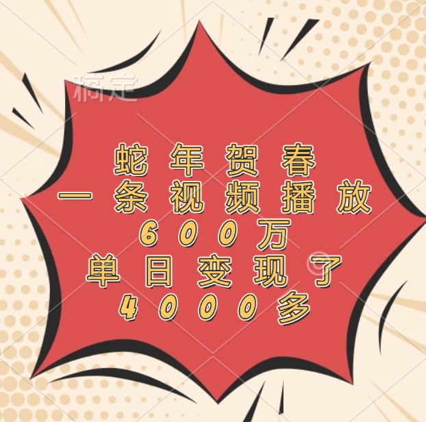 蛇年贺春，一条视频播放600万，单日变现了4000多-蜜桃网创